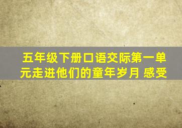 五年级下册口语交际第一单元走进他们的童年岁月 感受